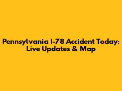 Pennsylvania I-78 Accident Today: Live Updates & Map