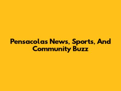 Pensacola's News, Sports, And Community Buzz