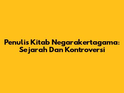 Penulis Kitab Negarakertagama: Sejarah Dan Kontroversi