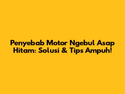 Penyebab Motor Ngebul Asap Hitam: Solusi & Tips Ampuh!