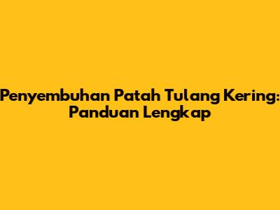 Penyembuhan Patah Tulang Kering: Panduan Lengkap