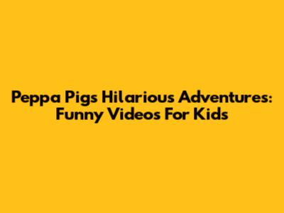 Peppa Pig's Hilarious Adventures: Funny Videos For Kids