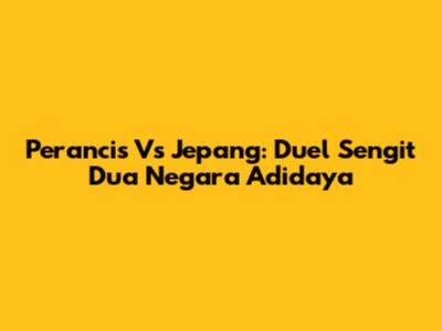 Perancis Vs Jepang: Duel Sengit Dua Negara Adidaya