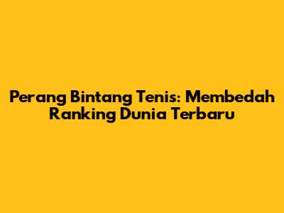Perang Bintang Tenis: Membedah Ranking Dunia Terbaru