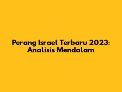 Perang Israel Terbaru 2023: Analisis Mendalam