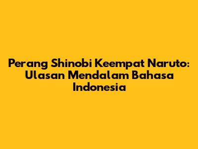 Perang Shinobi Keempat Naruto: Ulasan Mendalam Bahasa Indonesia