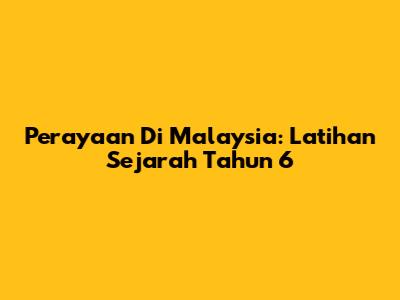 Perayaan Di Malaysia: Latihan Sejarah Tahun 6