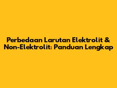 Perbedaan Larutan Elektrolit & Non-Elektrolit: Panduan Lengkap