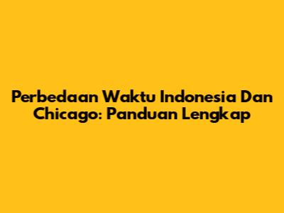 Perbedaan Waktu Indonesia Dan Chicago: Panduan Lengkap
