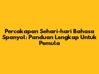 Percakapan Sehari-hari Bahasa Spanyol: Panduan Lengkap Untuk Pemula