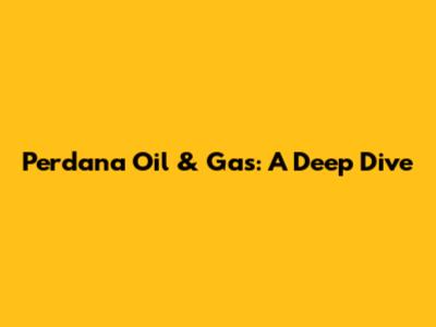 Perdana Oil & Gas: A Deep Dive