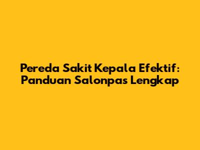 Pereda Sakit Kepala Efektif: Panduan Salonpas Lengkap