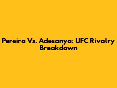Pereira Vs. Adesanya: UFC Rivalry Breakdown