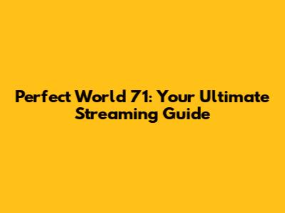 Perfect World 71: Your Ultimate Streaming Guide