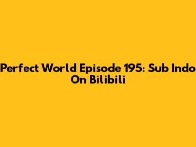 Perfect World Episode 195: Sub Indo On Bilibili