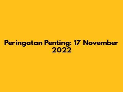 Peringatan Penting: 17 November 2022