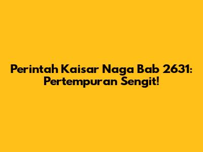 Perintah Kaisar Naga Bab 2631: Pertempuran Sengit!