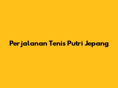 Perjalanan Tenis Putri Jepang