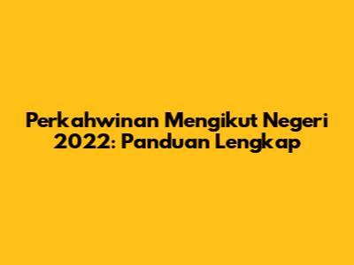 Perkahwinan Mengikut Negeri 2022: Panduan Lengkap