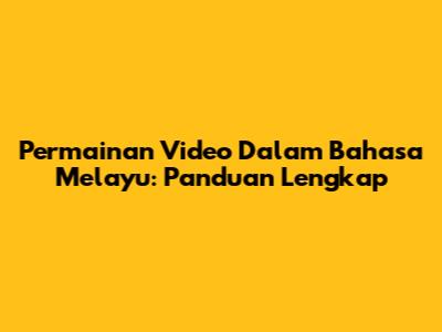 Permainan Video Dalam Bahasa Melayu: Panduan Lengkap