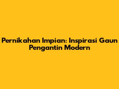 Pernikahan Impian: Inspirasi Gaun Pengantin Modern