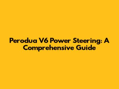 Perodua V6 Power Steering: A Comprehensive Guide