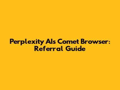 Perplexity AI's Comet Browser: Referral Guide