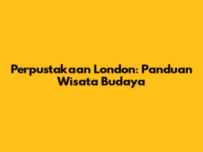 Perpustakaan London: Panduan Wisata Budaya
