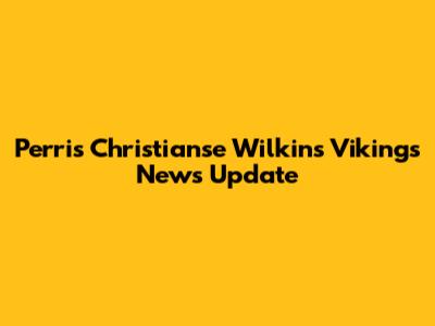 Perris Christianse Wilkins Vikings News Update