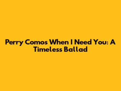 Perry Como's "When I Need You": A Timeless Ballad
