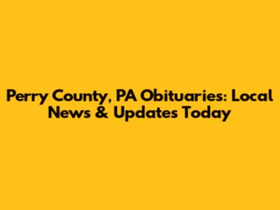 Perry County, PA Obituaries: Local News & Updates Today