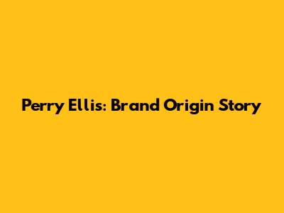Perry Ellis: Brand Origin Story