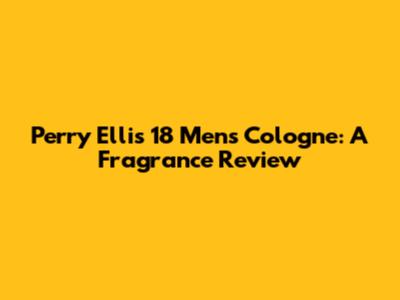 Perry Ellis 18 Men's Cologne: A Fragrance Review