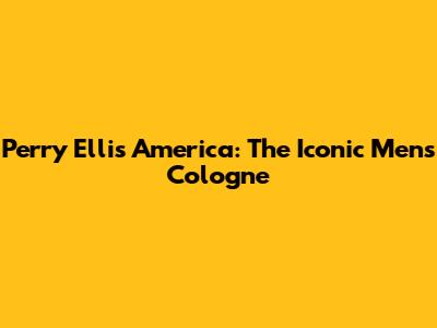 Perry Ellis America: The Iconic Men's Cologne