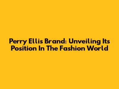 Perry Ellis Brand: Unveiling Its Position In The Fashion World