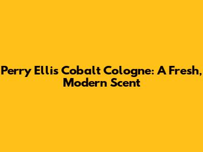 Perry Ellis Cobalt Cologne: A Fresh, Modern Scent