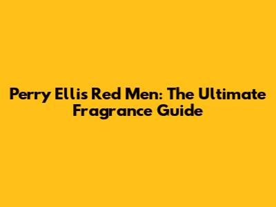 Perry Ellis Red Men: The Ultimate Fragrance Guide