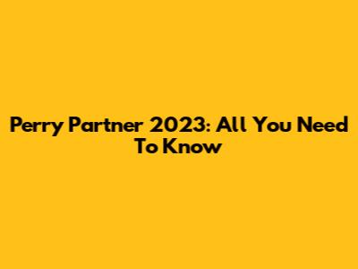 Perry Partner 2023: All You Need To Know