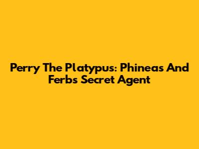 Perry The Platypus: Phineas And Ferb's Secret Agent