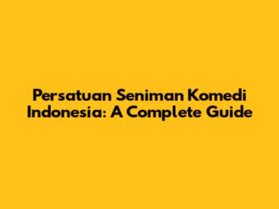 Persatuan Seniman Komedi Indonesia: A Complete Guide
