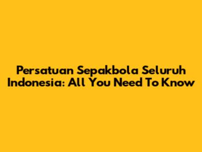 Persatuan Sepakbola Seluruh Indonesia: All You Need To Know