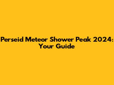 Perseid Meteor Shower Peak 2024: Your Guide