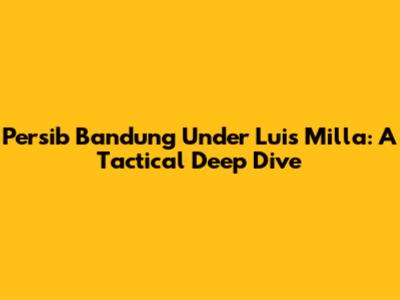 Persib Bandung Under Luis Milla: A Tactical Deep Dive