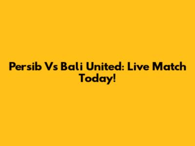 Persib Vs Bali United: Live Match Today!