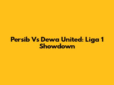 Persib Vs Dewa United: Liga 1 Showdown
