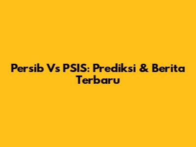 Persib Vs PSIS: Prediksi & Berita Terbaru