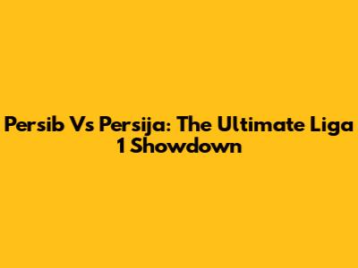 Persib Vs Persija: The Ultimate Liga 1 Showdown