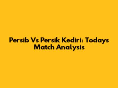 Persib Vs Persik Kediri: Today's Match Analysis