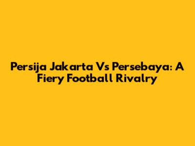 Persija Jakarta Vs Persebaya: A Fiery Football Rivalry