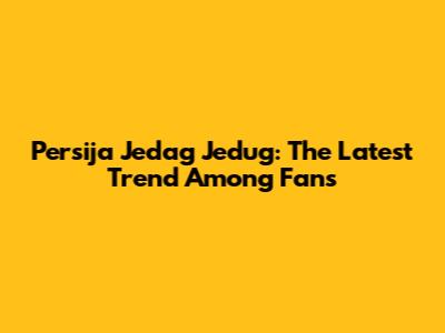 Persija Jedag Jedug: The Latest Trend Among Fans